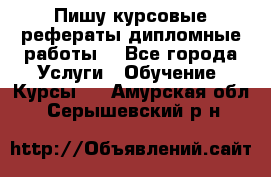 Пишу курсовые рефераты дипломные работы  - Все города Услуги » Обучение. Курсы   . Амурская обл.,Серышевский р-н